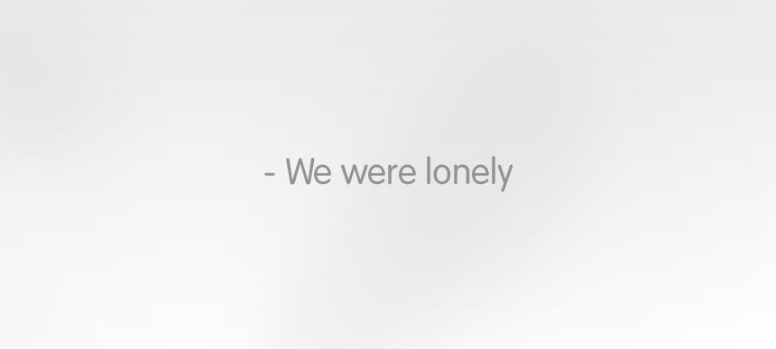 We were lonely